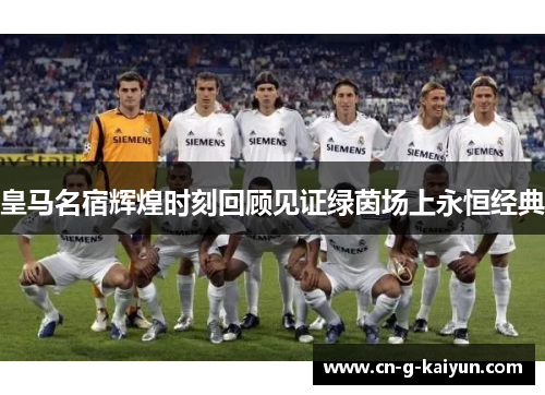 皇马名宿辉煌时刻回顾见证绿茵场上永恒经典