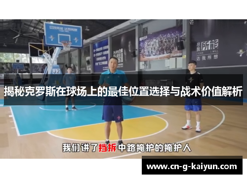 揭秘克罗斯在球场上的最佳位置选择与战术价值解析