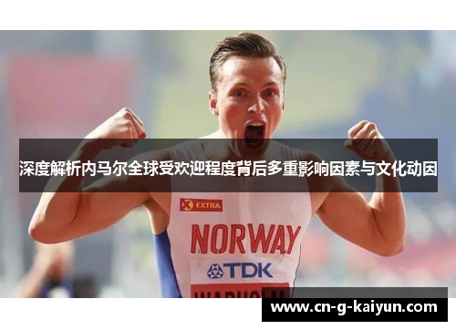 深度解析内马尔全球受欢迎程度背后多重影响因素与文化动因