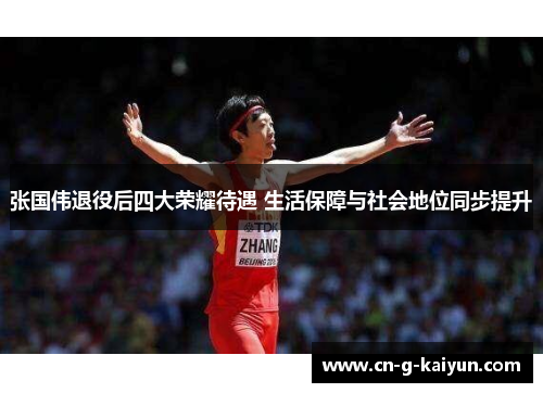 张国伟退役后四大荣耀待遇 生活保障与社会地位同步提升