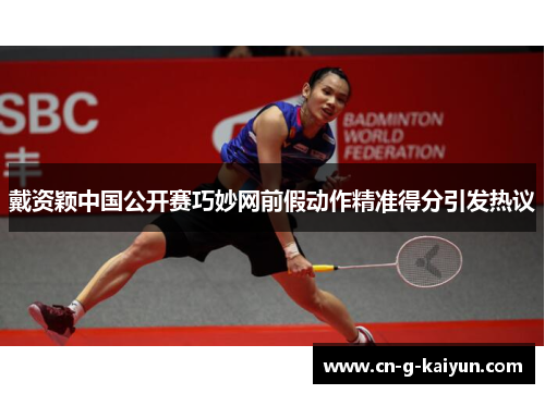 戴资颖中国公开赛巧妙网前假动作精准得分引发热议 戴资颖中国公开赛巧妙网前假动作精准得分引发热议