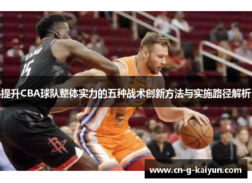 提升CBA球队整体实力的五种战术创新方法与实施路径解析