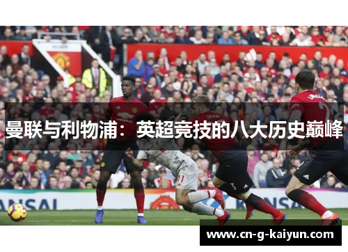 曼联与利物浦:英超竞技的八大历史巅峰 曼联与利物浦:英超竞技的八大历史巅峰