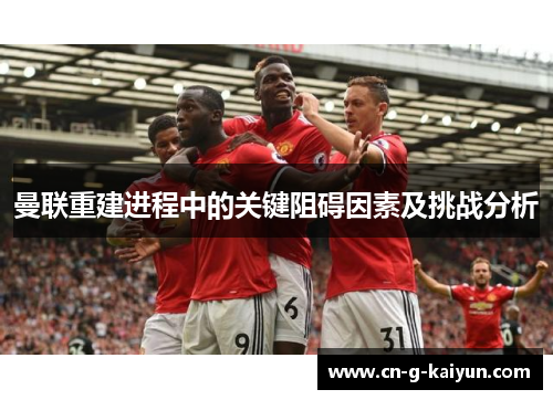 曼联重建进程中的关键阻碍因素及挑战分析 曼联重建进程中的关键阻碍因素及挑战分析