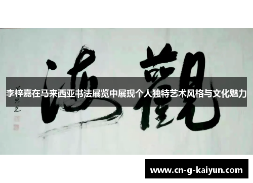 李梓嘉在马来西亚书法展览中展现个人独特艺术风格与文化魅力