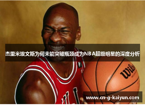 杰里米埃文斯为何未能突破瓶颈成为NBA超级明星的深度分析 杰里米埃文斯为何未能突破瓶颈成为NBA超级明星的深度分析