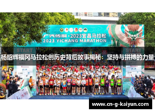 杨绍辉福冈马拉松创历史背后故事揭秘:坚持与拼搏的力量 杨绍辉福冈马拉松创历史背后故事揭秘:坚持与拼搏的力量