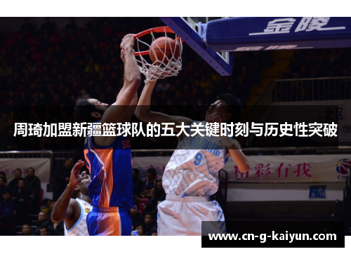周琦加盟新疆篮球队的五大关键时刻与历史性突破