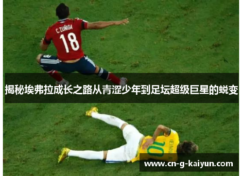 揭秘埃弗拉成长之路从青涩少年到足坛超级巨星的蜕变 揭秘埃弗拉成长之路从青涩少年到足坛超级巨星的蜕变