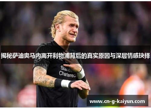 揭秘萨迪奥马内离开利物浦背后的真实原因与深层情感抉择 揭秘萨迪奥马内离开利物浦背后的真实原因与深层情感抉择