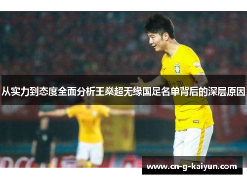 从实力到态度全面分析王燊超无缘国足名单背后的深层原因