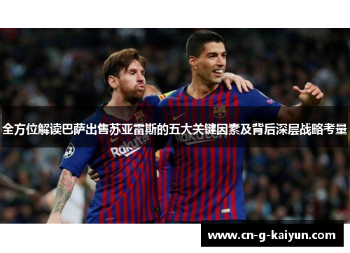 全方位解读巴萨出售苏亚雷斯的五大关键因素及背后深层战略考量 全方位解读巴萨出售苏亚雷斯的五大关键因素及背后深层战略考量
