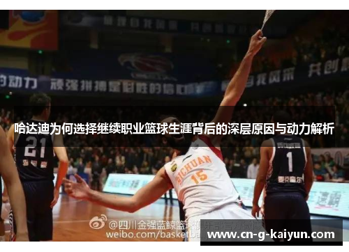 哈达迪为何选择继续职业篮球生涯背后的深层原因与动力解析 哈达迪为何选择继续职业篮球生涯背后的深层原因与动力解析