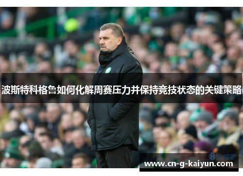 波斯特科格鲁如何化解周赛压力并保持竞技状态的关键策略