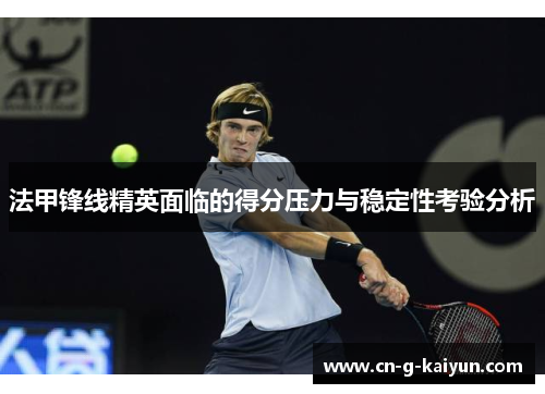 法甲锋线精英面临的得分压力与稳定性考验分析