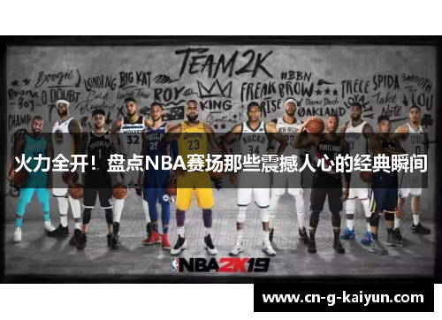 火力全开!盘点NBA赛场那些震撼人心的经典瞬间 火力全开!盘点NBA赛场那些震撼人心的经典瞬间