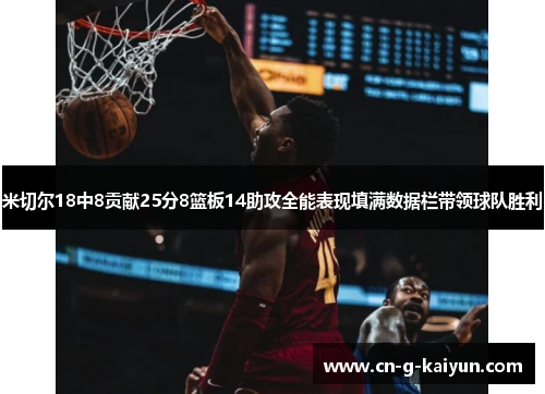 米切尔18中8贡献25分8篮板14助攻全能表现填满数据栏带领球队胜利 米切尔18中8贡献25分8篮板14助攻全能表现填满数据栏带领球队胜利