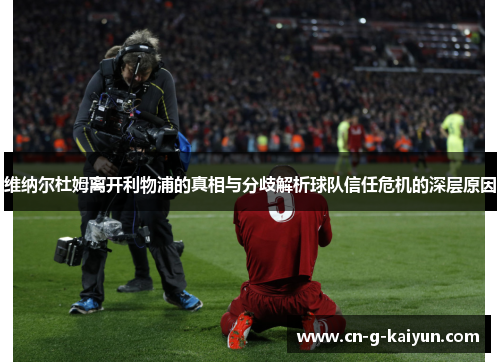 维纳尔杜姆离开利物浦的真相与分歧解析球队信任危机的深层原因