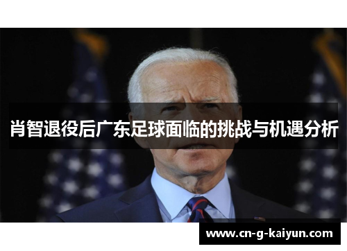 肖智退役后广东足球面临的挑战与机遇分析 肖智退役后广东足球面临的挑战与机遇分析