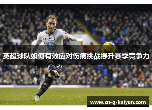 英超球队如何有效应对伤病挑战提升赛季竞争力 英超球队如何有效应对伤病挑战提升赛季竞争力