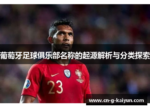 葡萄牙足球俱乐部名称的起源解析与分类探索 葡萄牙足球俱乐部名称的起源解析与分类探索