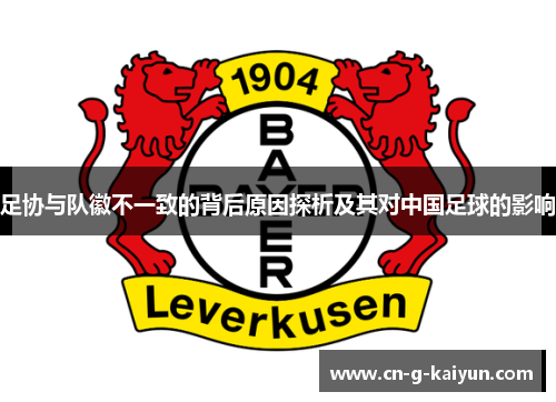 足协与队徽不一致的背后原因探析及其对中国足球的影响 足协与队徽不一致的背后原因探析及其对中国足球的影响