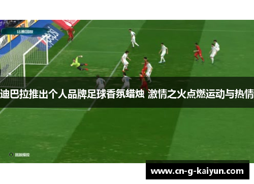 迪巴拉推出个人品牌足球香氛蜡烛 激情之火点燃运动与热情