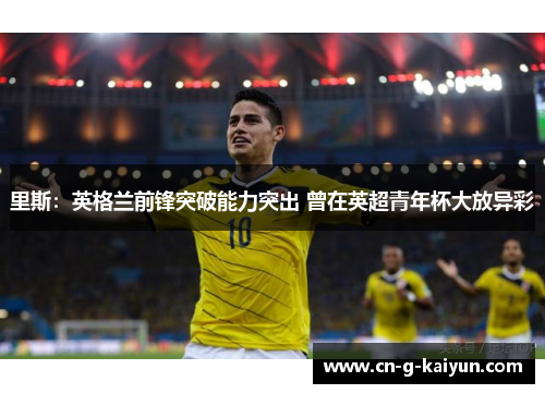 里斯：英格兰前锋突破能力突出 曾在英超青年杯大放异彩