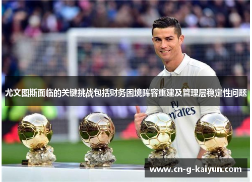 尤文图斯面临的关键挑战包括财务困境阵容重建及管理层稳定性问题