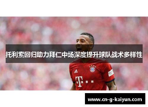 托利索回归助力拜仁中场深度提升球队战术多样性
