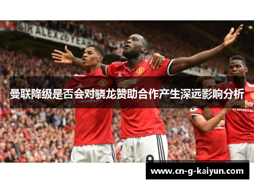 曼联降级是否会对骁龙赞助合作产生深远影响分析