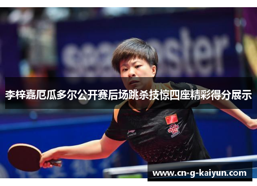 李梓嘉厄瓜多尔公开赛后场跳杀技惊四座精彩得分展示