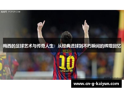 梅西的足球艺术与传奇人生：从经典进球到不朽瞬间的辉煌回忆