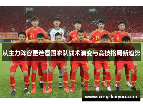 从主力阵容更迭看国家队战术演变与竞技格局新趋势