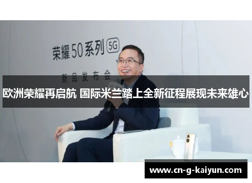 欧洲荣耀再启航 国际米兰踏上全新征程展现未来雄心