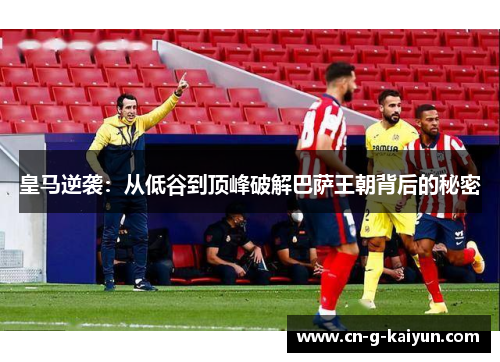 皇马逆袭:从低谷到顶峰破解巴萨王朝背后的秘密 皇马逆袭:从低谷到顶峰破解巴萨王朝背后的秘密