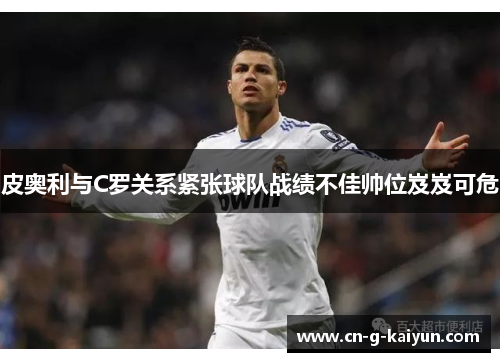 皮奥利与C罗关系紧张球队战绩不佳帅位岌岌可危 皮奥利与C罗关系紧张球队战绩不佳帅位岌岌可危