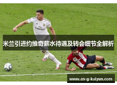 米兰引进约维奇薪水待遇及转会细节全解析 米兰引进约维奇薪水待遇及转会细节全解析