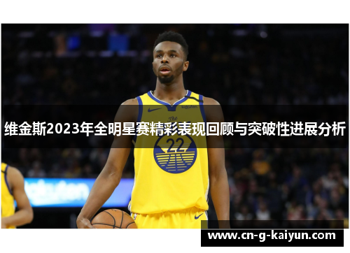 维金斯2023年全明星赛精彩表现回顾与突破性进展分析 维金斯2023年全明星赛精彩表现回顾与突破性进展分析