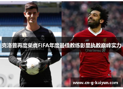 克洛普再度荣膺FIFA年度最佳教练彰显执教巅峰实力
