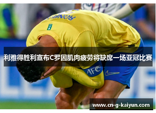 利雅得胜利宣布C罗因肌肉疲劳将缺席一场亚冠比赛 利雅得胜利宣布C罗因肌肉疲劳将缺席一场亚冠比赛