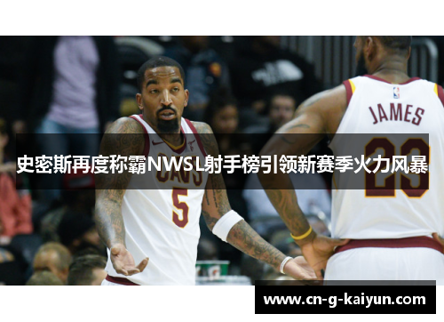 史密斯再度称霸NWSL射手榜引领新赛季火力风暴 史密斯再度称霸NWSL射手榜引领新赛季火力风暴