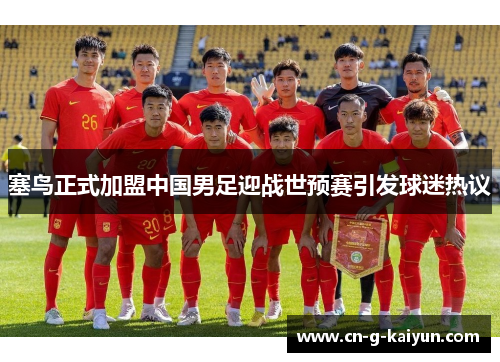 塞鸟正式加盟中国男足迎战世预赛引发球迷热议 塞鸟正式加盟中国男足迎战世预赛引发球迷热议