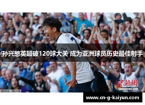 孙兴慜英超破120球大关 成为亚洲球员历史最佳射手 孙兴慜英超破120球大关 成为亚洲球员历史最佳射手