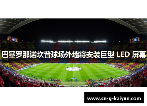 巴塞罗那诺坎普球场外墙将安装巨型 LED 屏幕 巴塞罗那诺坎普球场外墙将安装巨型 LED 屏幕