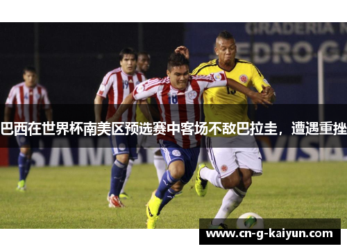 巴西在世界杯南美区预选赛中客场不敌巴拉圭,遭遇重挫 巴西在世界杯南美区预选赛中客场不敌巴拉圭,遭遇重挫