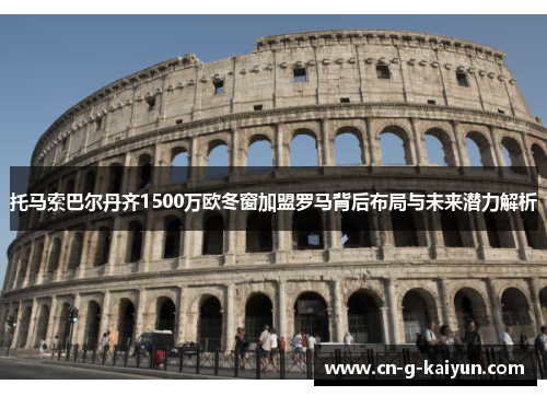 托马索巴尔丹齐1500万欧冬窗加盟罗马背后布局与未来潜力解析