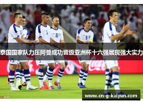 泰国国家队力压阿曼成功晋级亚洲杯十六强展现强大实力 泰国国家队力压阿曼成功晋级亚洲杯十六强展现强大实力