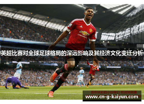 英超比赛对全球足球格局的深远影响及其经济文化变迁分析
