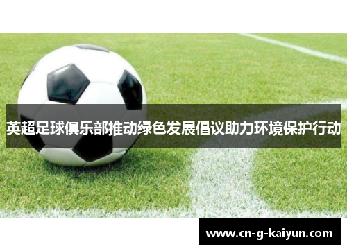 英超足球俱乐部推动绿色发展倡议助力环境保护行动